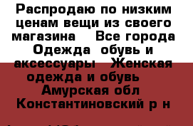 Распродаю по низким ценам вещи из своего магазина  - Все города Одежда, обувь и аксессуары » Женская одежда и обувь   . Амурская обл.,Константиновский р-н